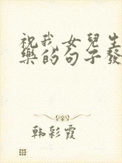 祝我女儿生日快乐的句子发朋友圈