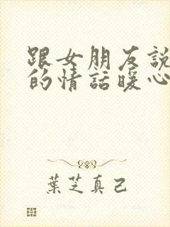 跟女朋友说晚安的情话暖心话