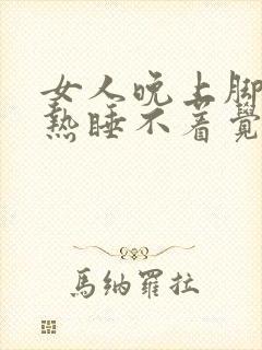 女人晚上脚心发热睡不着觉是什么原因封面