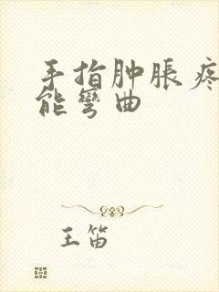 手指肿胀疼痛不能弯曲