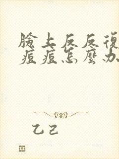 脸上反反复复出痘痘怎么办