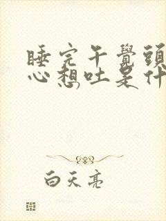 睡完午觉头晕恶心想吐是什么原因