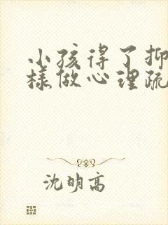 小孩得了抑郁怎样做心理疏导