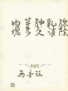 肉芽肿乳腺炎肿块多久消除