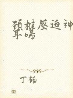 颈椎压迫神经引耳鸣