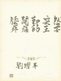 膝关节突然弯曲疼痛的主要原因