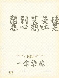 闻到艾灸后头疼恶心想吐是什么原因