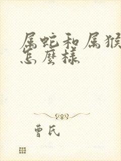 属蛇和属猴姻缘怎么样封面