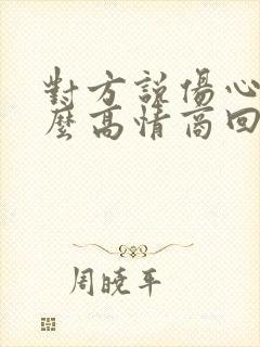 对方说伤心了怎么高情商回复