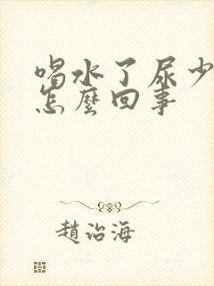 喝水了尿少尿黄怎么回事