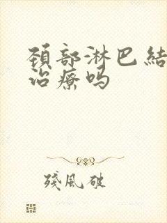 颈部淋巴结节要治疗吗