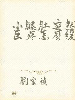 小腿肚突然抽筋巨疼怎么缓解