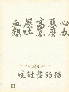 血压高恶心头晕想吐怎么办