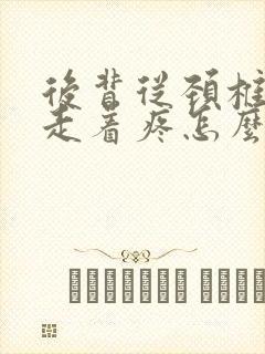 后背从颈椎往下走着疼怎么回事