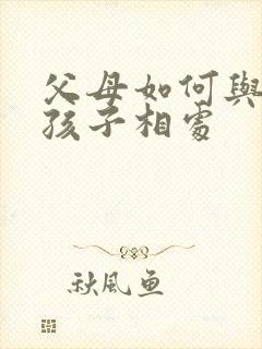 父母如何与叛逆孩子相处