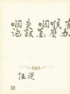 咽炎 咽喉有滤泡该怎么办