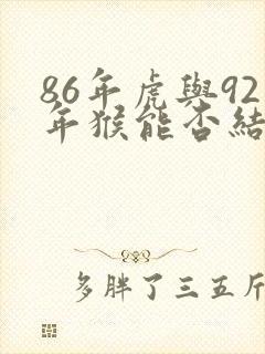 86年虎与92年猴能否结婚