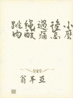 跳绳过后小腿肌肉酸痛怎么缓解