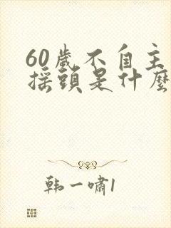 60岁不自主的摇头是什么病