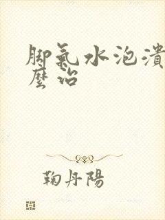 脚气水泡溃烂怎么治