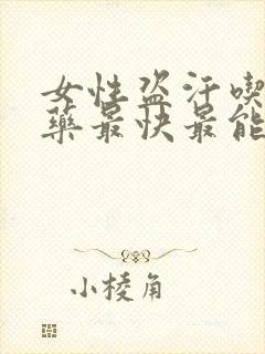 女性盗汗吃什么药最快最能治疗好呢