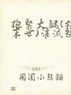 抱紧大腿(校园末世)消灭糖果小说