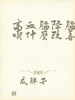 高血脂降脂推荐吃什么改善好呢