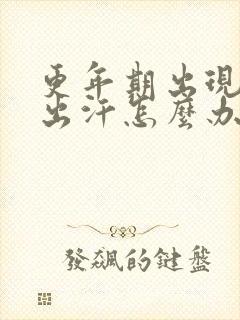 更年期出现燥热出汗怎么办