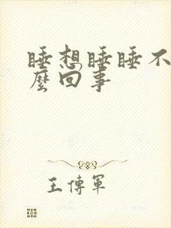 睡想睡睡不着怎么回事