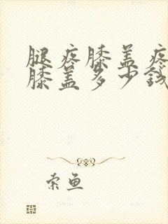 腿疼膝盖疼换个膝盖多少钱