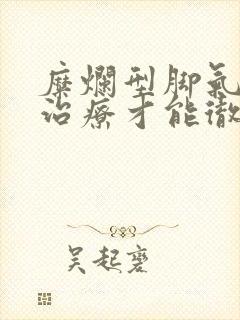 糜烂型脚气怎么治疗才能彻底治愈