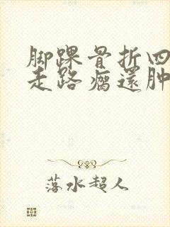 脚踝骨折四个月走路瘸还肿