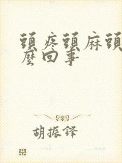 头疼头麻头晕怎么回事