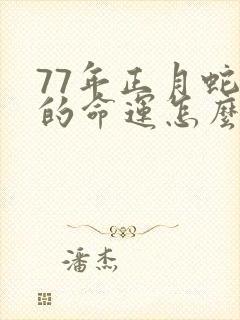 77年正月蛇男的命运怎么样