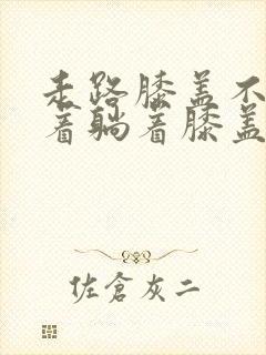 走路膝盖不疼坐着躺着膝盖疼