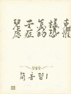 儿子怎样克服焦虑症的恐惧紧张