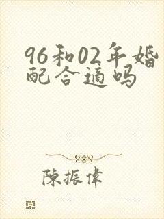 96和02年婚配合适吗