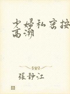 少妇私密按摩到高潮