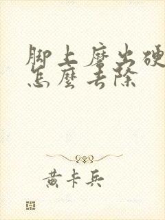 脚上磨出硬茧子怎么去除