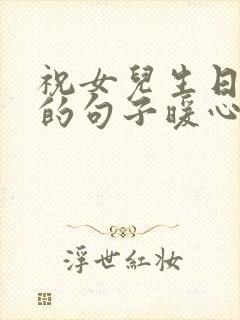 祝女儿生日快乐的句子暖心发朋友圈