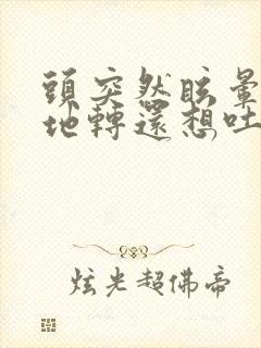 头突然眩晕天旋地转还想吐是怎么回事