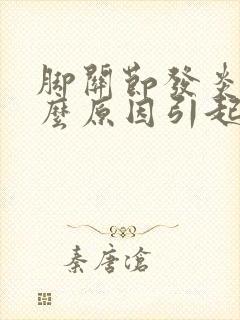 脚关节发炎是什么原因引起的