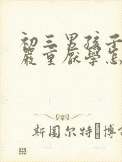 初三男孩子叛逆严重厌学怎么办