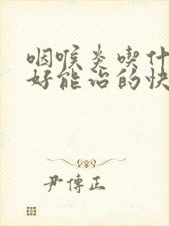 咽喉炎吃什么药好能治的快