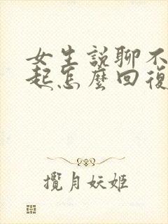 女生说聊不到一起怎么回复