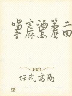 喝完酒第二天右手麻怎么回事