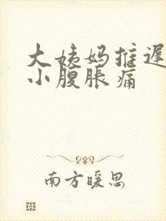 大姨妈推迟5天小腹胀痛