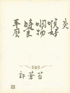 平时咽喉炎吃什么食物好