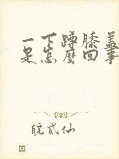 一下蹲膝盖就疼是怎么回事