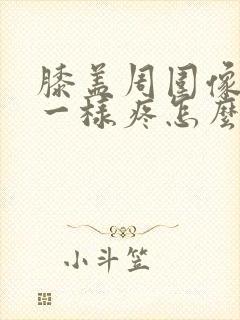 膝盖周围像针扎一样疼怎么回事